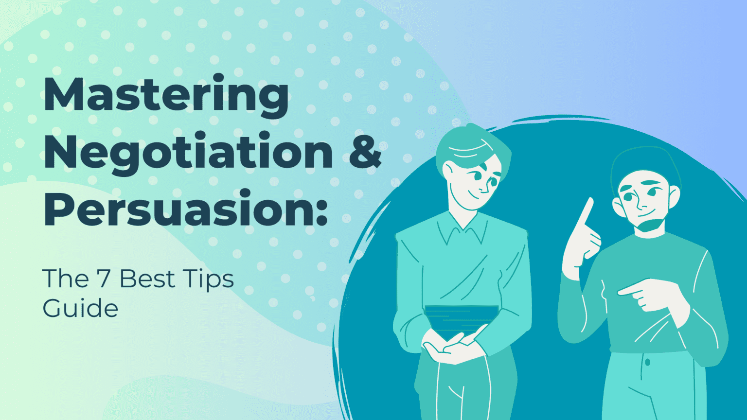 Mastering Negotiation and Persuasion: The 7 Best Tips Guide